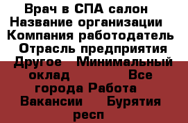 Врач в СПА-салон › Название организации ­ Компания-работодатель › Отрасль предприятия ­ Другое › Минимальный оклад ­ 28 000 - Все города Работа » Вакансии   . Бурятия респ.